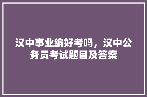 汉中事业编好考吗，汉中公务员考试题目及答案 专业填报