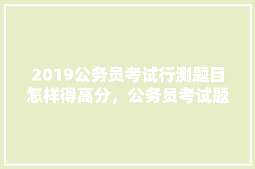 2019公务员考试行测题目怎样得高分，公务员考试题目高分图片 专业填报