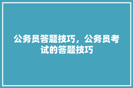 公务员答题技巧，公务员考试的答题技巧 公考知识