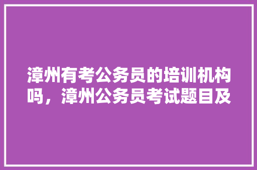 漳州有考公务员的培训机构吗，漳州公务员考试题目及答案 建筑考试